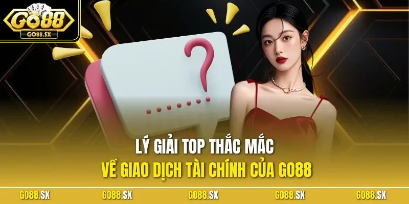 Lý giải top thắc mắc về giao dịch tài chính của GO88